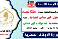 خطبة الجمعة القادمة بعنوان : هكذا تُصنع العقول: ابن عباس نموذجًا لـ خطبة الجمعة القادمة : لله دَرُّكَ يا ابن عباس ، بتاريخ 16 محرم 1447هـ ، الموافق 11 يوليو 2025م