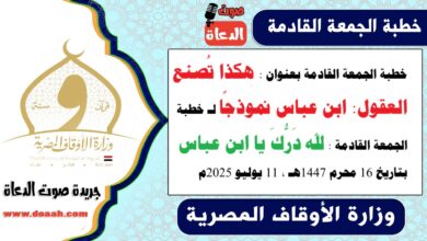 خطبة الجمعة القادمة بعنوان : هكذا تُصنع العقول: ابن عباس نموذجًا لـ خطبة الجمعة القادمة : لله دَرُّكَ يا ابن عباس ، بتاريخ 16 محرم 1447هـ ، الموافق 11 يوليو 2025م