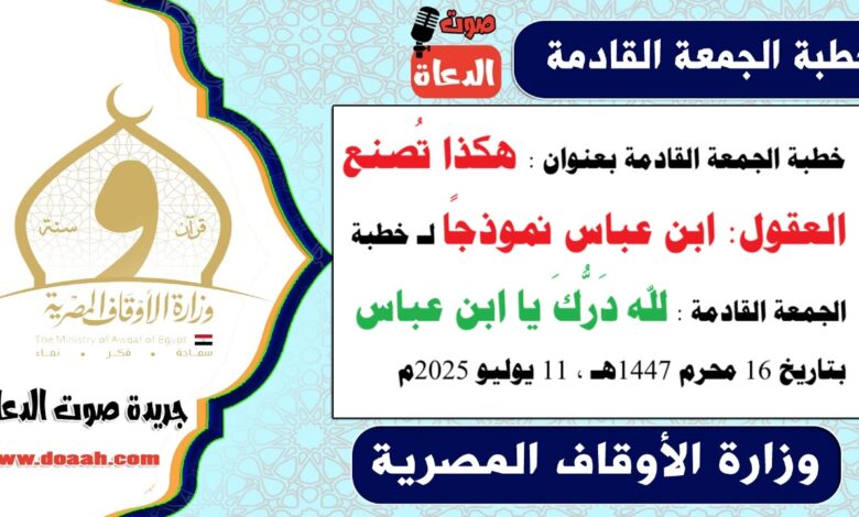 خطبة الجمعة القادمة بعنوان : هكذا تُصنع العقول: ابن عباس نموذجًا لـ خطبة الجمعة القادمة : لله دَرُّكَ يا ابن عباس ، بتاريخ 16 محرم 1447هـ ، الموافق 11 يوليو 2025م