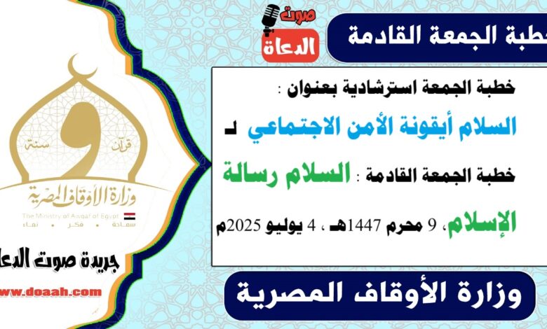 خطبة الجمعة استرشادية بعنوان : السلام أيقونة الأمن الاجتماعي لـ خطبة الجمعة القادمة : السلام رسالة الإسلام ، بتاريخ 9 محرم 1447هـ ، الموافق 4 يوليو 2025م