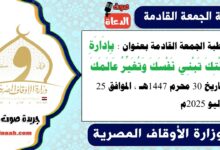 خطبة الجمعة القادمة بعنوان : بِإِدَارَةِ وَقْتِكَ تَبْنِي نَفْسَكَ وَتُغَيِّرُ عَالَمَكَ ، بتاريخ 30 محرم 1447هـ ، الموافق 25 يوليو 2025م