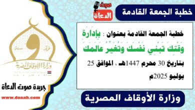 خطبة الجمعة القادمة بعنوان : بِإِدَارَةِ وَقْتِكَ تَبْنِي نَفْسَكَ وَتُغَيِّرُ عَالَمَكَ ، بتاريخ 30 محرم 1447هـ ، الموافق 25 يوليو 2025م