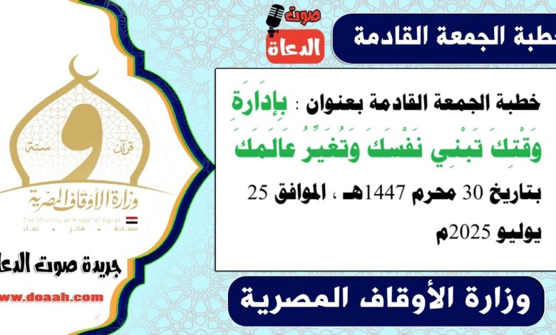 خطبة الجمعة القادمة بعنوان : بِإِدَارَةِ وَقْتِكَ تَبْنِي نَفْسَكَ وَتُغَيِّرُ عَالَمَكَ ، بتاريخ 30 محرم 1447هـ ، الموافق 25 يوليو 2025م