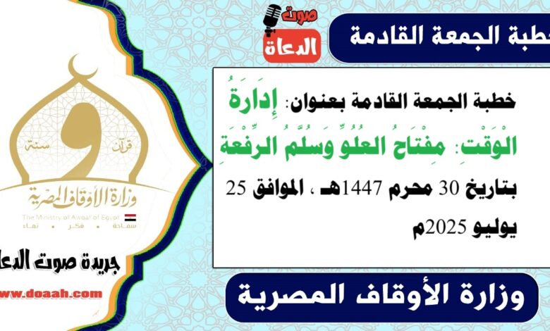 خطبة الجمعة القادمة بعنوان : إِدَارَةُ الْوَقْتِ: مِفْتَاحُ العُلُوِّ وَسُلَّمُ الرِّفْعَةِ ، بتاريخ 30 محرم 1447هـ ، الموافق 25 يوليو 2025م