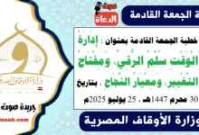خطبة الجمعة القادمة بعنوان : إِدَارَةُ الْوَقْتِ سُلَّمُ الرُّقِيِّ، وَمِفْتَاحُ التَّغْيِيرِ، وَمِعْيَارُ النَّجَاحِ ، بتاريخ 30 محرم 1447هـ ، الموافق 25 يوليو 2025م
