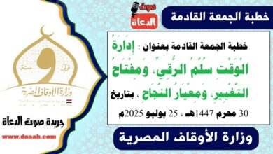 خطبة الجمعة القادمة بعنوان : إِدَارَةُ الْوَقْتِ سُلَّمُ الرُّقِيِّ، وَمِفْتَاحُ التَّغْيِيرِ، وَمِعْيَارُ النَّجَاحِ ، بتاريخ 30 محرم 1447هـ ، الموافق 25 يوليو 2025م