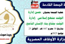 خطبة الجمعة بعنوان : حسن إدارة الوقت منهج إسلامي  (إِدَارَةُ الْوَقْتِ مِفْتَاحُ بِنَاءِ الإِنْسَانِ النَّاجِحِ) ، بتاريخ 30 محرم 1447هـ ، الموافق 25 يوليو 2025م
