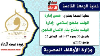 خطبة الجمعة بعنوان : حسن إدارة الوقت منهج إسلامي  (إِدَارَةُ الْوَقْتِ مِفْتَاحُ بِنَاءِ الإِنْسَانِ النَّاجِحِ) ، بتاريخ 30 محرم 1447هـ ، الموافق 25 يوليو 2025م
