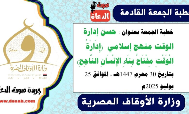 خطبة الجمعة بعنوان : حسن إدارة الوقت منهج إسلامي  (إِدَارَةُ الْوَقْتِ مِفْتَاحُ بِنَاءِ الإِنْسَانِ النَّاجِحِ) ، بتاريخ 30 محرم 1447هـ ، الموافق 25 يوليو 2025م