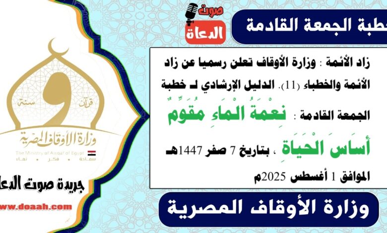 زاد الأئمة : وزارة الأوقاف تعلن رسميا عن زاد الأئمة والخطباء.. الدليل الإرشادي لـ خطبة الجمعة القادمة حول : نِعْمَةُ الْمَاءِ مُقَوِّمٌ أَسَاسَ الْحَيَاةِ ، بتاريخ 7 صفر 1447هـ ، الموافق 1 أغسطس 2025م