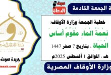 خطبة الجمعة وزارة الأوقاف : نِعْمَةُ الْمَاءِ مُقَوِّمٌ أَسَاسَ الْحَيَاةِ ، بتاريخ 7 صفر 1447 هـ ، الموافق 1 أغسطس 2025م