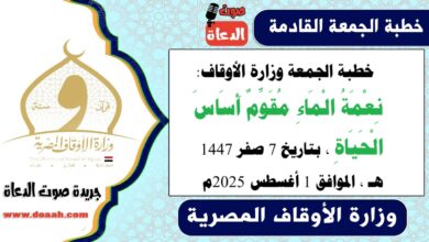 خطبة الجمعة وزارة الأوقاف : نِعْمَةُ الْمَاءِ مُقَوِّمٌ أَسَاسَ الْحَيَاةِ ، بتاريخ 7 صفر 1447 هـ ، الموافق 1 أغسطس 2025م