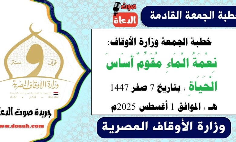 خطبة الجمعة وزارة الأوقاف : نِعْمَةُ الْمَاءِ مُقَوِّمٌ أَسَاسَ الْحَيَاةِ ، بتاريخ 7 صفر 1447 هـ ، الموافق 1 أغسطس 2025م