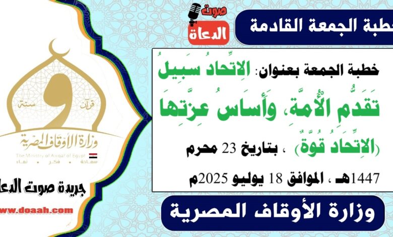 خطبة الجمعة بعنوان : الِاتِّحادُ سَبِيلُ تَقَدُّمِ الْأُمَّةِ، وَأَسَاسُ عِزَّتِهَا (الاِتِّحَادُ قُوَّةٌ) ، بتاريخ 23 محرم 1447هـ ، الموافق 18 يوليو 2025م