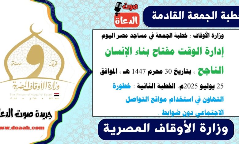 وزارة الأوقاف : خطبة الجمعة في مساجد مصر اليوم : إدارة الوقت مفتاح بناء الإنسان الناجح ، بتاريخ 30 محرم 1447 هـ ، الموافق 25 يوليو 2025م. الخطبة الثانية : خطورة التهاون في استخدام مواقع التواصل الاجتماعي دون ضوابط