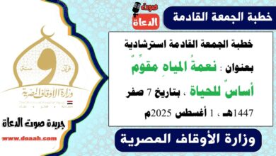 خطبة الجمعة القادمة استرشادية بعنوان : نعمةُ المياهِ مقوِّمٌ أساسٌ للحياة ، بتاريخ 7 صفر 1447هـ ، الموافق 1 أغسطس 2025م