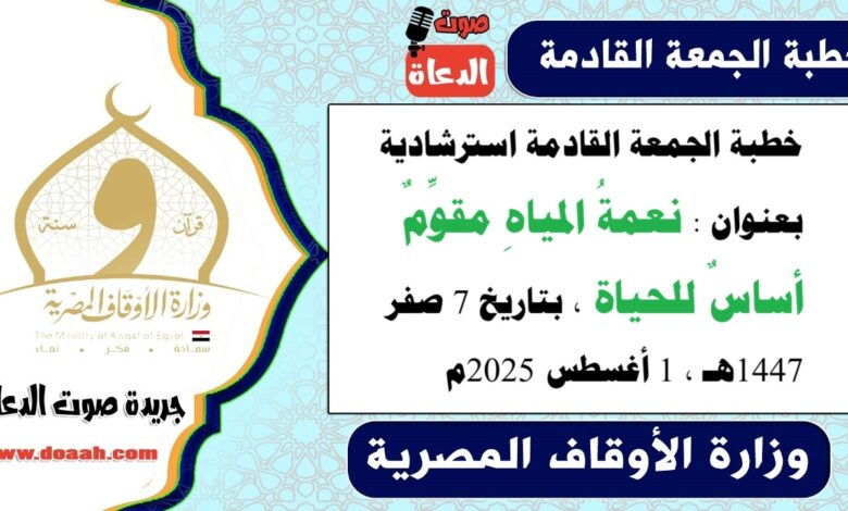 خطبة الجمعة القادمة استرشادية بعنوان : نعمةُ المياهِ مقوِّمٌ أساسٌ للحياة ، بتاريخ 7 صفر 1447هـ ، الموافق 1 أغسطس 2025م