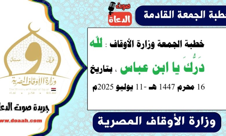 خطبة الجمعة وزارة الأوقاف : لله دَرُّكَ يا ابن عباس ، بتاريخ 16 محرم 1447 هـ ، الموافق 11 يوليو 2025م