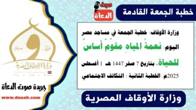 وزارة الأوقاف : خطبة الجمعة في مساجد مصر اليوم : نعمةُ المياهِ مقوِّمٌ أساسٌ للحياة ، بتاريخ 7 صفر 1447 هـ ، الموافق 1 أغسطس 2025م. الخطبة الثانية : التكاتف الاجتماعي