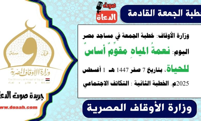وزارة الأوقاف : خطبة الجمعة في مساجد مصر اليوم : نعمةُ المياهِ مقوِّمٌ أساسٌ للحياة ، بتاريخ 7 صفر 1447 هـ ، الموافق 1 أغسطس 2025م. الخطبة الثانية : التكاتف الاجتماعي