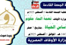 خطبة الجمعة القادمة 1 أغسطس 2025م لوزارة الأوقاف : نِعْمَةُ الْمَاءِ مُقَوِّمٌ أَسَاسَ الْحَيَاةِ ، بتاريخ 7 صفر 1447 هـ ، الموافق 1 أغسطس 2025م