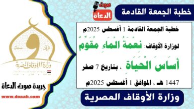 خطبة الجمعة القادمة 1 أغسطس 2025م لوزارة الأوقاف : نِعْمَةُ الْمَاءِ مُقَوِّمٌ أَسَاسَ الْحَيَاةِ ، بتاريخ 7 صفر 1447 هـ ، الموافق 1 أغسطس 2025م