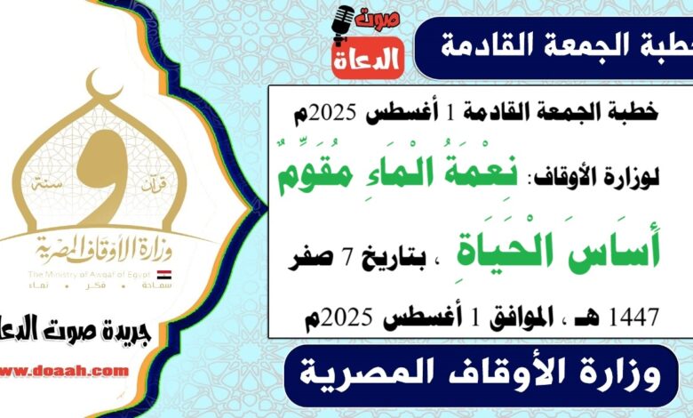 خطبة الجمعة القادمة 1 أغسطس 2025م لوزارة الأوقاف : نِعْمَةُ الْمَاءِ مُقَوِّمٌ أَسَاسَ الْحَيَاةِ ، بتاريخ 7 صفر 1447 هـ ، الموافق 1 أغسطس 2025م