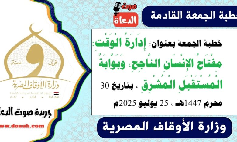 خطبة الجمعة بعنوان : إِدَارَةُ الْوَقْتِ: مِفْتَاحُ الإِنْسَانِ النَّاجِحِ، وَبَوَّابَةُ الْمُسْتَقْبَلِ الْمُشْرِقِ ، بتاريخ 30 محرم 1447هـ ، الموافق 25 يوليو 2025م