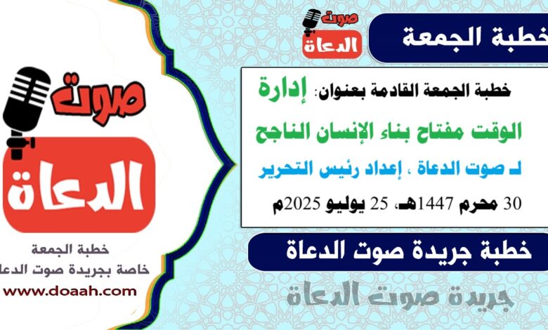  خطبة الجمعة القادمة بعنوان : "إدارة الوقت مفتاح بناء الإنسان الناجح" ، إعداد: رئيس التحرير د. أحمد رمضان لـ صوت الدعاة ، بتاريخ. 30 محرم 1447هـ، الموافق 25 يوليو 2025م