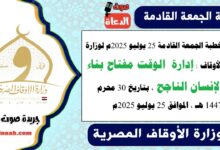 خطبة الجمعة القادمة 25 يوليو 2025م لوزارة الأوقاف : إدارة الوقت مفتاح بناء الإنسان الناجح ، بتاريخ 30 محرم 1447 هـ ، الموافق 25 يوليو 2025م