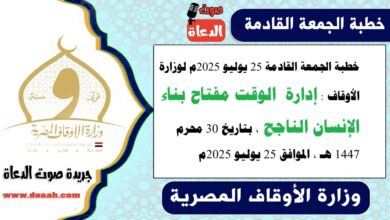 خطبة الجمعة القادمة 25 يوليو 2025م لوزارة الأوقاف : إدارة الوقت مفتاح بناء الإنسان الناجح ، بتاريخ 30 محرم 1447 هـ ، الموافق 25 يوليو 2025م
