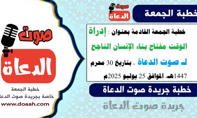 خطبة الجمعة القادمة بعنوان : "إدراة الوقت مفتاح بناء الإنسان الناجح" ، لـ صوت الدعاة ، بتاريخ 30 محرم 1447هـ، الموافق 25 يوليو 2025م
