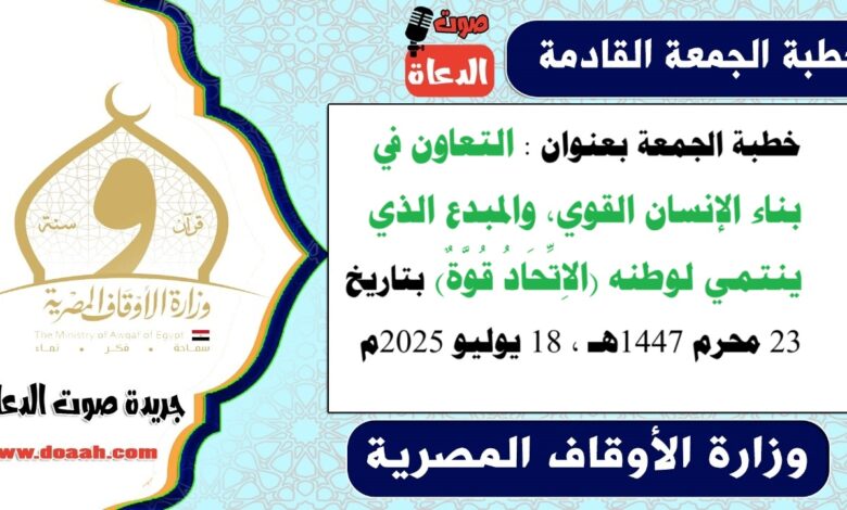 خطبة الجمعة بعنوان : التعاون في بناء الإنسان القوي، والمبدع الذي ينتمي لوطنه (الاِتِّحَادُ قُوَّةٌ) ، بتاريخ 23 محرم 1447هـ ، الموافق 18 يوليو 2025م