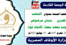 خطبة الجمعة بعنوان : الشعب المصري ... بنيان مرصوص يشد بعضه بعضاً (الاِتِّحَادُ قُوَّةٌ) ، بتاريخ 23 محرم 1447هـ ، الموافق 18 يوليو 2025م
