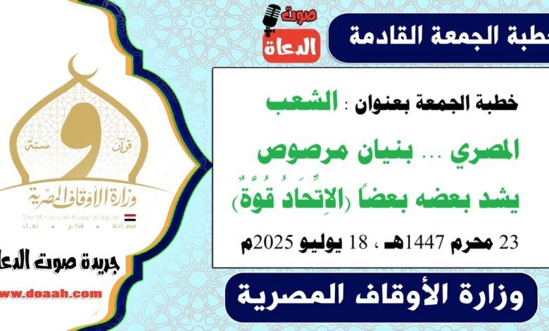 خطبة الجمعة بعنوان : الشعب المصري ... بنيان مرصوص يشد بعضه بعضاً (الاِتِّحَادُ قُوَّةٌ) ، بتاريخ 23 محرم 1447هـ ، الموافق 18 يوليو 2025م