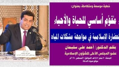 خطبة الجمعة : خطبة موسعة ومتكاملة، بعنوان: المـاء مُقوِّم أساسي للحياة والأحياء.. براعة الحضارة الإسلامية في مواجهة مشكلات المياه بقلم المفكر الإسلامي الدكتور/ أحمد علي سليمان عضو المجلس الأعلى للشؤون الإسلامية الجمعة: 7 صفر 1447هـ، الموافق 1 أغسطس 2025م
