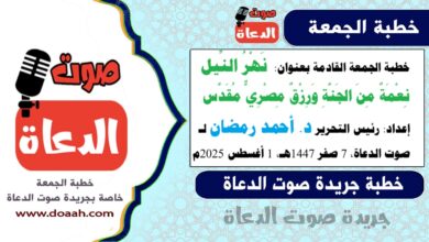  خطبة الجمعة القادمة بعنوان : نَهْرُ النِّيلِ… نِعْمَةٌ مِنَ الجَنَّةِ وَرِزْقٌ مِصْرِيٌّ مُقَدَّس  ، إعداد: رئيس التحرير د. أحمد رمضان لـ صوت الدعاة ، بتاريخ 7 صفر 1447هـ، الموافق 1 أغسطس 2025م
