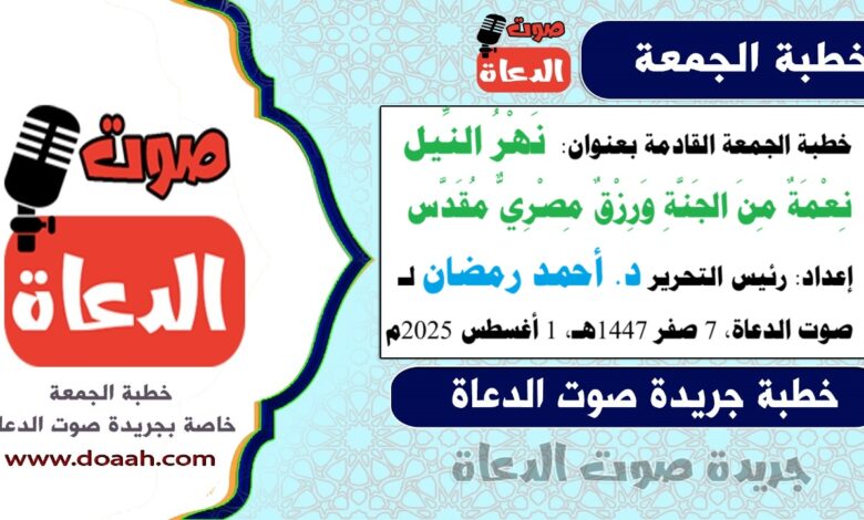 خطبة الجمعة القادمة بعنوان : نَهْرُ النِّيلِ… نِعْمَةٌ مِنَ الجَنَّةِ وَرِزْقٌ مِصْرِيٌّ مُقَدَّس ، إعداد: رئيس التحرير د. أحمد رمضان لـ صوت الدعاة ، بتاريخ 7 صفر 1447هـ، الموافق 1 أغسطس 2025م