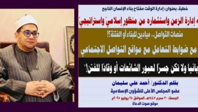 خطبة الجمعة : إدارة الوقت مفتاح بناء الإنسان الناجح.. نحو فقه إدارة الزمن واستثماره من منظورٍ إسلاميّ واستراتيجيّ، بقلم المفكر الإسلامي الدكتور/ أحمد علي سليمان عضو المجلس الأعلى للشؤون الإسلامية الجمعة: 30 محرم 1447هـ، الموافق 25 يوليو 2025م