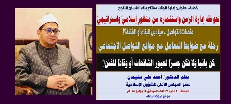 خطبة الجمعة : إدارة الوقت مفتاح بناء الإنسان الناجح.. نحو فقه إدارة الزمن واستثماره من منظورٍ إسلاميّ واستراتيجيّ، بقلم المفكر الإسلامي الدكتور/ أحمد علي سليمان عضو المجلس الأعلى للشؤون الإسلامية الجمعة: 30 محرم 1447هـ، الموافق 25 يوليو 2025م