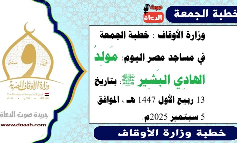 وزارة الأوقاف : خطبة الجمعة في مساجد مصر اليوم : مَولِدُ الهادِي البَشِير ﷺ، بتاريخ 13 ربيع الأول 1447 هـ ، الموافق 5 سبتمبر 2025م
