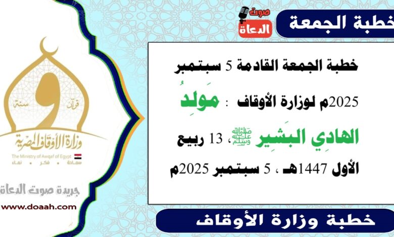 خطبة الجمعة القادمة 5 سبتمبر 2025م لوزارة الأوقاف : مَولِدُ الهادِي البَشِير ﷺ ، بتاريخ 13 ربيع الأول 1447هـ ، الموافق 5 سبتمبر 2025م