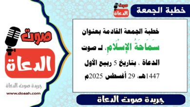 خطبة الجمعة القادمة بعنوان : سَمَاحَةُ الإِسْلَامِ ، لـ صوت الدعاة ، بتاريخ 5 ربيع الأول 1447هـ ، الموافق 29 أغسطس 2025م