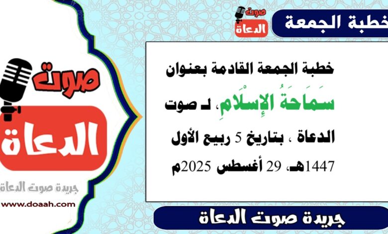 خطبة الجمعة القادمة بعنوان : سَمَاحَةُ الإِسْلَامِ ، لـ صوت الدعاة ، بتاريخ 5 ربيع الأول 1447هـ ، الموافق 29 أغسطس 2025م