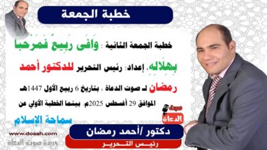  خطبة الجمعة الثانية : وَافَى رَبِيعٌ فَمَرْحَبًا بِهِلَالِهِ ، إعداد: رئيس التحرير للدكتور أحمد رمضان لـ صوت الدعاة ، بتاريخ 6 ربيع الأول 1447هـ، الموافق 29 أغسطس 2025م. بينما الخطبة الأولي عن : سماحة الإسلام