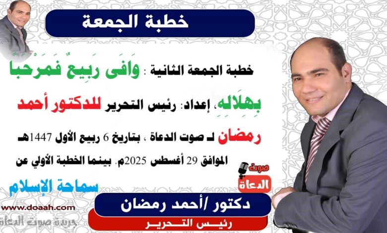  خطبة الجمعة الثانية : وَافَى رَبِيعٌ فَمَرْحَبًا بِهِلَالِهِ ، إعداد: رئيس التحرير للدكتور أحمد رمضان لـ صوت الدعاة ، بتاريخ 6 ربيع الأول 1447هـ، الموافق 29 أغسطس 2025م. بينما الخطبة الأولي عن : سماحة الإسلام