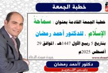 خطبة الجمعة القادمة بعنوان : سَمَاحَةُ الإِسْلَامِ ، للدكتور أحمد رمضان، بتاريخ 5 ربيع الأول 1447هـ ، الموافق 29 أغسطس 2025م