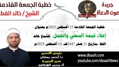 خطبة الجمعة القادمة 15 أغسطس 2025 بعنوان : إعلاء قيمة السعى والعمل ، للشيخ خالد القط ، بتاريخ 14 صفر 1447هـ ، الموافق 15 أغسطس 2025م