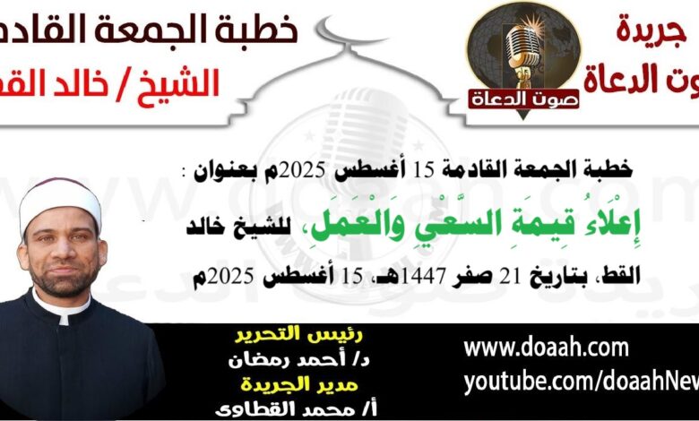 خطبة الجمعة القادمة 15 أغسطس 2025 بعنوان : إعلاء قيمة السعى والعمل ، للشيخ خالد القط ، بتاريخ 14 صفر 1447هـ ، الموافق 15 أغسطس 2025م