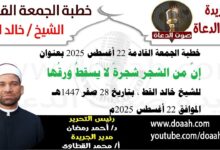 خطبة الجمعة القادمة 22 أغسطس 2025 بعنوان : إنَّ من الشجر شجرةً لا يَسقطُ ورقُها ، للشيخ خالد القط ، بتاريخ 28 صفر 1447هـ ، الموافق 22 أغسطس 2025م